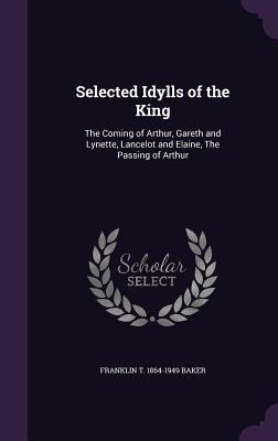 Read Selected Idylls of the King: The Coming of Arthur, Gareth and Lynette, Lancelot and Elaine, the Passing of Arthur - Franklin T. Baker file in PDF
