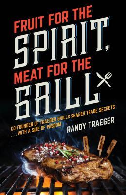 Download Fruit for the Spirit, Meat for the Grill: Co-Founder of Traeger Woodfire Grills Shares Trade Secrets with a Side of Wisdom - Randy Traeger file in PDF