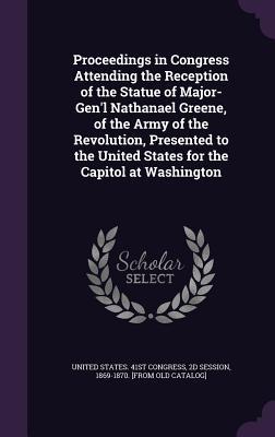 Download Proceedings in Congress Attending the Reception of the Statue of Major-Gen'l Nathanael Greene, of the Army of the Revolution, Presented to the United States for the Capitol at Washington - 2d Session United States 41st Congress | ePub