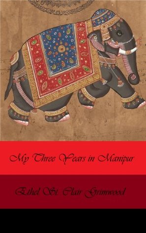 Read My Three Years in Manipur: And Escape from the Recent Mutiny - Ethel St. Clair Grimwood | PDF