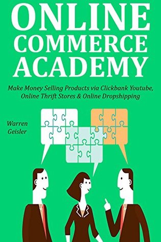 Read ONLINE COMMERCE ACADEMY: Make Money Selling Products via Clickbank Youtube, Online Thrift Stores & Online Dropshipping - Warren Geisler file in ePub