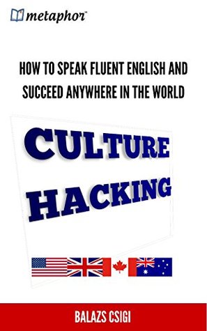 Download Culture Hacking: How to Speak Fluent English and Succeed Anywhere in the World - Balazs Csigi | PDF