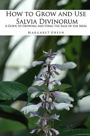 Read online How to Grow and Use Salvia Divinorum: A Guide to Growing and Using The Sage of the Seers (Growing and Using Shamanic Plants Book 1) - Margaret Green file in PDF