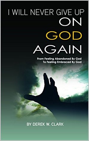Read I Will Never Give Up on God Again: From Feeling Abandoned by God to Feeling Embraced by God - Derek Clark file in ePub