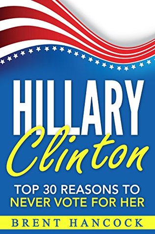 Download Hillary Clinton: Top 30 Reasons to NEVER Vote for Her - Brent Hancock file in PDF