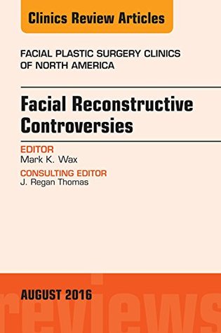 Download Facial Reconstruction Controversies, An Issue of Facial Plastic Surgery Clinics, (The Clinics: Surgery) - Mark Wax | PDF