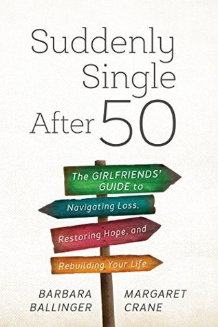 Read online Suddenly Single After 50: The Girlfriends' Guide to Navigating Loss, Restoring Hope, and Rebuilding Your Life - Barbara Ballinger | ePub