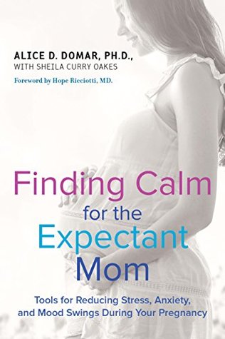 Read online Finding Calm for the Expectant Mom: Tools for Reducing Stress, Anxiety, and Mood Swings During Your Pregnancy - Alice D. Domar file in ePub