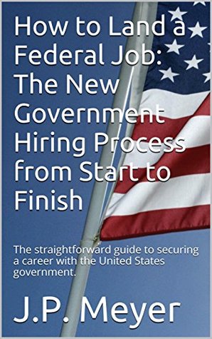 Read How to Land a Federal Job: The New Government Hiring Process from Start to Finish: The straightforward guide to securing a career with the United States government. - J.P. Meyer file in ePub