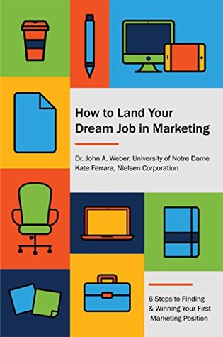 Read How to Land Your Dream Job in Marketing: 6 Steps to Finding and Winning Your First Marketing Position - John Weber | PDF