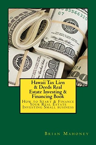 Read Hawaii Tax Lien & Deeds Real Estate Investing & Financing Book: How to Start & Finance Your Real Estate Investing Small Business - Brian Mahoney file in PDF