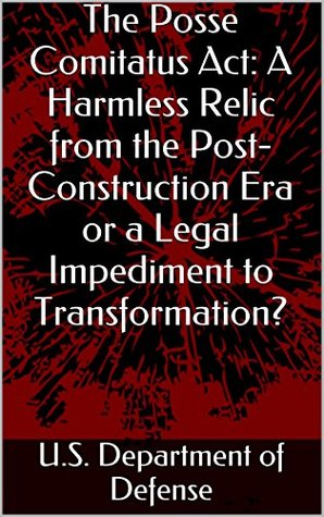 Read The Posse Comitatus Act: A Harmless Relic from the Post-Construction Era or a Legal Impediment to Transformation? - U.S. Department of Defense | PDF