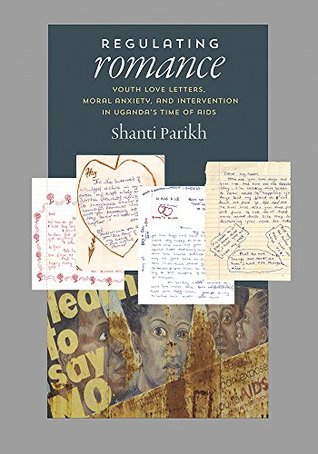 Download Regulating Romance: Youth Love Letters, Moral Anxiety, and Intervention in Uganda's Time of AIDS - Shanti Parikh | ePub