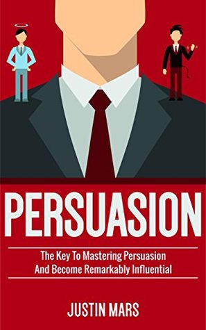 Download Persuasion: Master Persuasion and Become Remarkably Influential - How to Read Minds , Dealing with Difficult People & Get What You Want (Psychology of  Human Behaviour , Social Influence Book 1) - Justin Mars | ePub