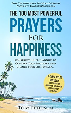 Read online Prayer   The 100 Most Powerful Prayers for Happiness   2 Amazing Bonus Books to Pray for Romance & Law of Attraction: Construct Inner Dialogue to Control Your Emotions, and Change Your Life Forever - Toby Peterson file in PDF