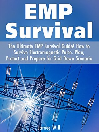 Read online EMP Survival: How to Survive Electromagnetic Pulse: Plan, Protect and Prepare for Grid Down Scenario or EMP (EMP Survival Guide, SHTF, Prepper) - James Will file in PDF