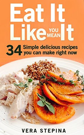 Read Eat It Like You Mean It: 34 simple recipes you can cook right now - Vera Stepina | ePub