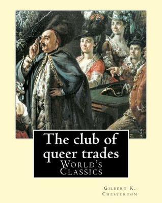 Read online The club of queer trades, By: Gilbert K. Chesterton (World's Classics): Gilbert Keith Chesterton(29 May 1874 - 14 June 1936), better known as G. K. Chesterton, was an English writer, poet, philosopher, dramatist, journalist, orator, lay theologian, bio - G.K. Chesterton file in PDF