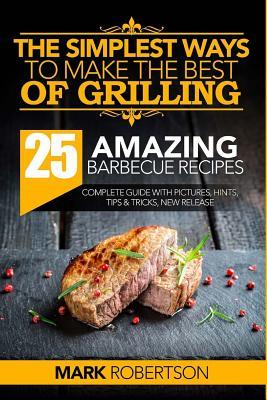 Download The Simplest Ways to Make the Best of Grilling: 25 Amazing Barbecue Recipes - MR Mark Robertson | ePub