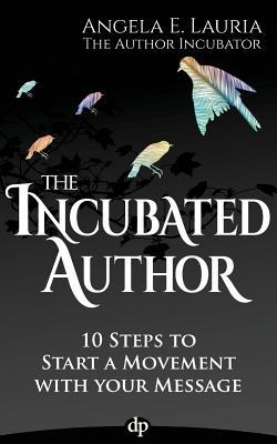 Read online The Incubated Author: 10 Steps to Start a Movement with Your Message - Angela E. Lauria | ePub