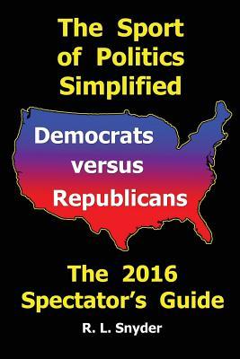 Read The Sport of Politics Simplified: Democrats versus Republicans, The 2016 Spectator's Guide - R L Snyder file in ePub