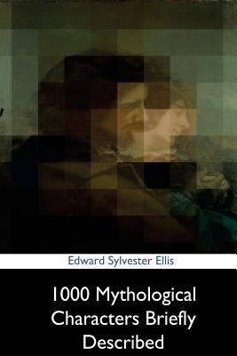Read 1000 Mythological Characters Briefly Described - Edward S. Ellis file in ePub