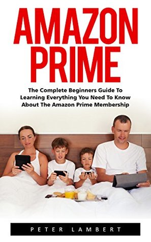 Read Amazon Prime: The Complete Beginners Guide to Learning Everything You Need to Know About the Amazon Prime Membership (Prime Books, Amazon Prime Membership, Prime Photos) - Peter Lambert file in PDF