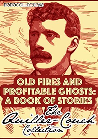 Read online Old Fires And Profitable Ghosts: A Book Of Stories (Arthur Quiller-Couch Collection) - Arthur Quiller-Couch file in ePub
