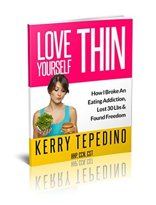 Download Love Yourself Thin: How I Broke An Eating Addiction, Lost 40 lbs & Found Freedom - Kerry Tepedino file in PDF