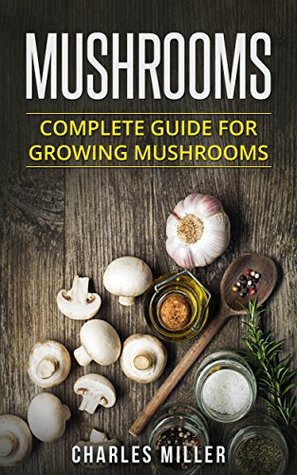 Read online Mushrooms: Complete Guide for Growing Mushrooms - Charles Miller | ePub