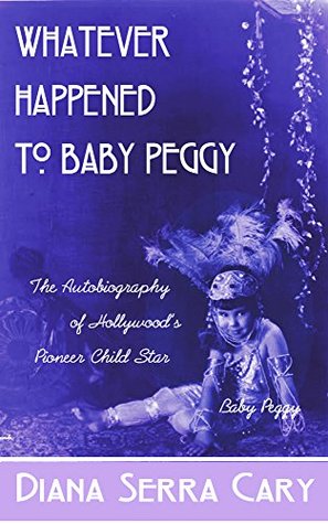 Read online Whatever Happened to Baby Peggy: The Autobiography of Hollywood's Pioneer Child Star - Diana Serra Cary file in ePub
