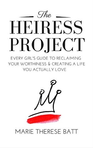Read The Heiress Project: Every Girl's Guide to Reclaiming Your Worthiness and Creating a Life You Actually Love - Marie Therese Batt file in ePub