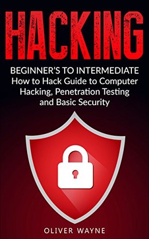 Download Hacking: Beginner's To Intermediate How to Hack Guide to Computer Hacking, Penetration Testing and Basic Security (Hacking For Beginners, Penetration Testing, Computer Security, How to Hack Book 1) - Oliver Wayne | PDF