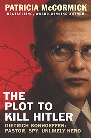 Read The Plot to Kill Hitler: Dietrich Bonhoeffer: Pastor, Spy, Unlikely Hero - Patricia McCormick file in PDF