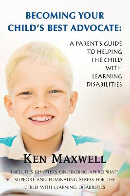 Read online Becoming Your Child's Best Advocate: A Parent's Guide to Helping the Child with Learning Disabilities - Ken Maxwell | PDF