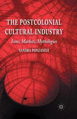 Read online The Postcolonial Cultural Industry: Icons, Markets, Mythologies - Sandra Ponzanesi | PDF