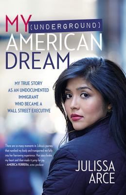 Download My (Underground) American Dream: My True Story as an Undocumented Immigrant Who Became a Wall Street Executive - Julissa Arce | ePub