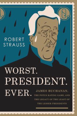 Read Worst. President. Ever.: James Buchanan, the Potus Rating Game, and the Legacy of the Least of the Lesser Presidents - Robert Strauss | PDF
