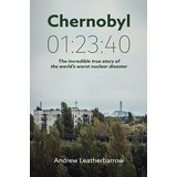 Read online Chernobyl 01: 23:40: The Incredible True Story of the World's Worst Nuclear Disaster - Andrew Leatherbarrow | PDF