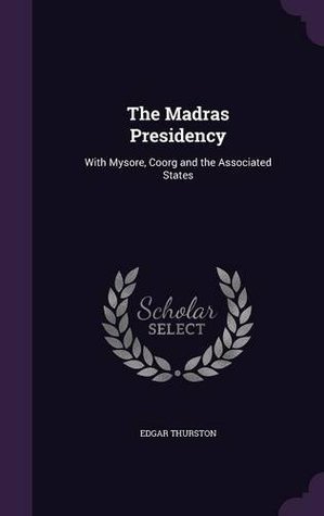 Read online The Madras Presidency: With Mysore, Coorg and the Associated States - Edgar Thurston | ePub