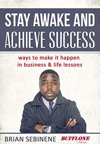 Read Stay Awake and Achieve Success: Ways to make it happen in Business - Brian Sebinene | PDF