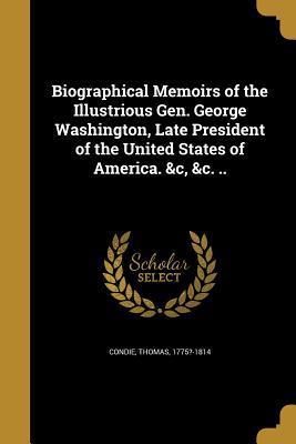 Read online Biographical Memoirs of the Illustrious Gen. George Washington, Late President of the United States of America. &C, &C. .. - Thomas Condie file in ePub
