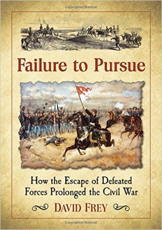 Read online Failure to Pursue: How the Escape of Defeated Forces Prolonged the Civil War - David Frey file in PDF