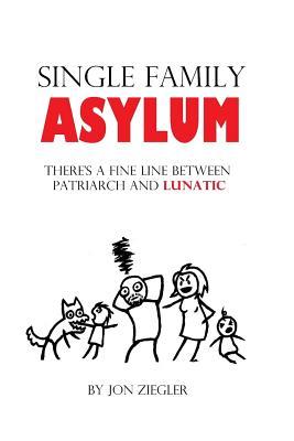 Read online Single Family Asylum: There's a Fine Line Between Patriarch and Lunatic. - Jon Ziegler file in PDF