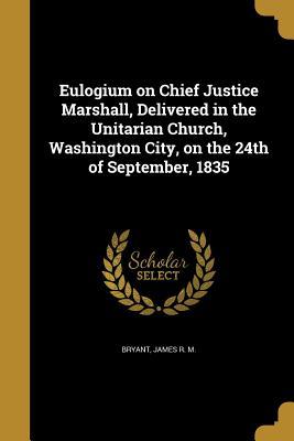 Download Eulogium on Chief Justice Marshall, Delivered in the Unitarian Church, Washington City, on the 24th of September, 1835 - James R.M. Bryant file in ePub