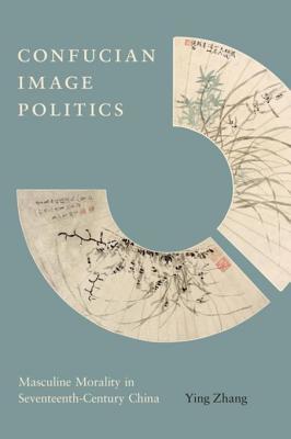 Download Confucian Image Politics: Masculine Morality in Seventeenth-Century China - Ying Zhang | ePub