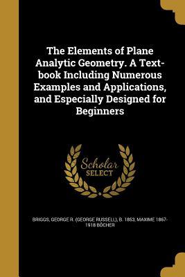 Download The Elements of Plane Analytic Geometry. a Text-Book Including Numerous Examples and Applications, and Especially Designed for Beginners - Maxime 1867-1918 Bocher | PDF