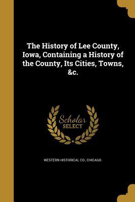 Read The History of Lee County, Iowa, Containing a History of the County, Its Cities, Towns, &C. - Chicago Western Historical Co file in ePub