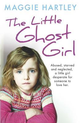 Download The Little Ghost Girl:: Abused Starved and Neglected. A Little Girl Desperate for Someone to Love Her - Maggie Hartley file in PDF
