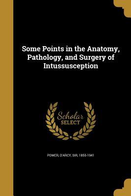 Read online Some Points in the Anatomy, Pathology, and Surgery of Intussusception - D'Arcy Sir Power 1855-1941 file in PDF